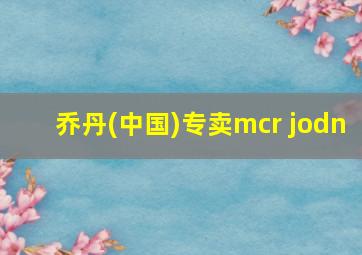 乔丹(中国)专卖mcr jodn